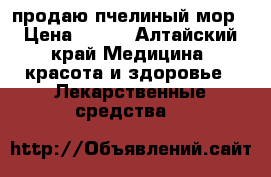 продаю пчелиный мор › Цена ­ 500 - Алтайский край Медицина, красота и здоровье » Лекарственные средства   